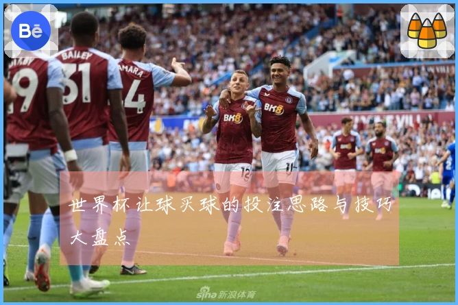 世界杯让球买球的投注思路与技巧大盘点