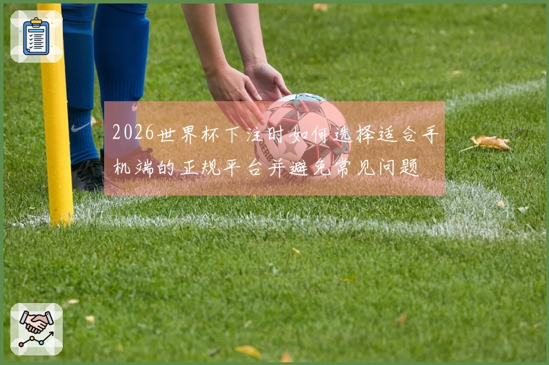2026世界杯下注时如何选择适合手机端的正规平台并避免常见问题