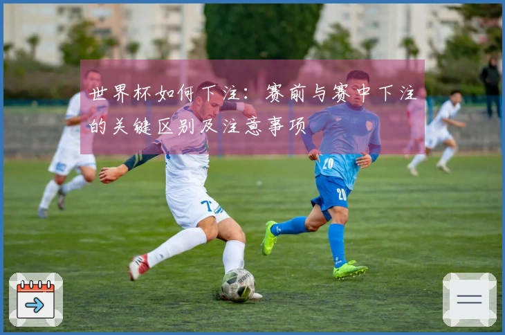 世界杯如何下注：赛前与赛中下注的关键区别及注意事项