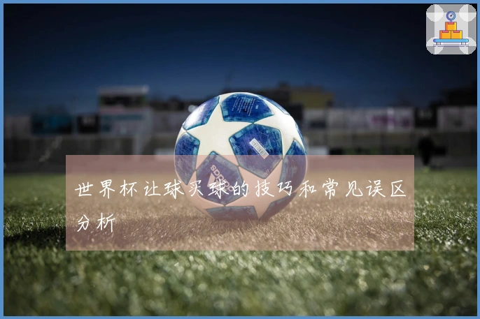 世界杯让球买球的技巧和常见误区分析
