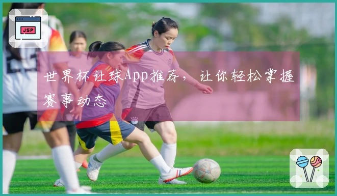 世界杯让球App推荐，让你轻松掌握赛事动态