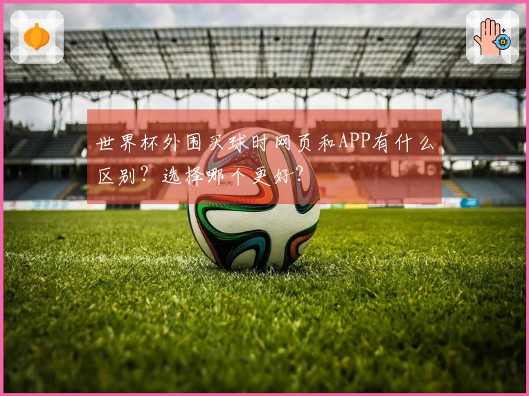 世界杯外围买球时网页和APP有什么区别？选择哪个更好？